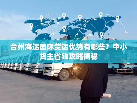 台州海运国际货运优势有哪些？中小货主省钱攻略揭秘