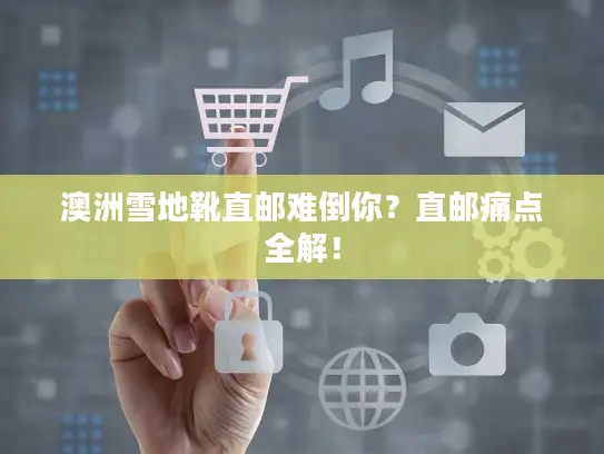 澳洲雪地靴直邮难倒你？直邮痛点全解！