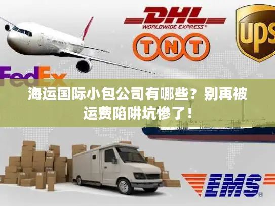 海运国际小包公司有哪些？别再被运费陷阱坑惨了！