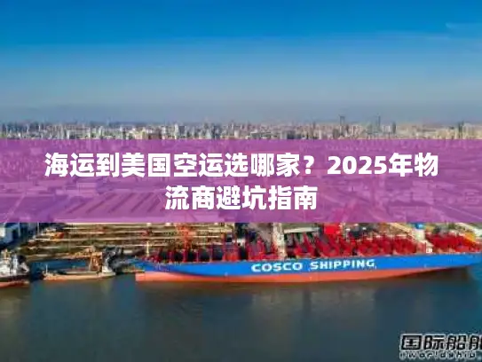 海运到美国空运选哪家？2025年物流商避坑指南