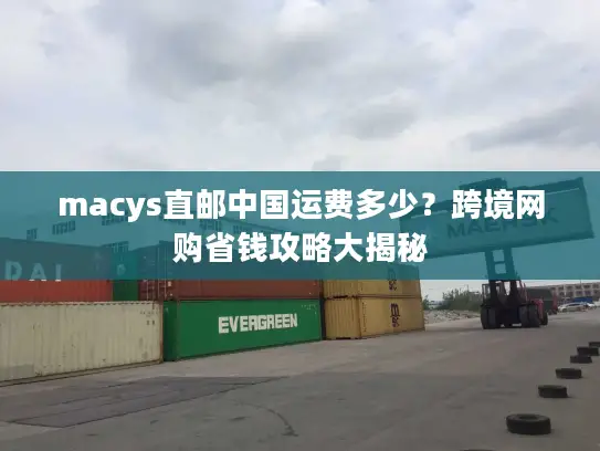 macys直邮中国运费多少？跨境网购省钱攻略大揭秘