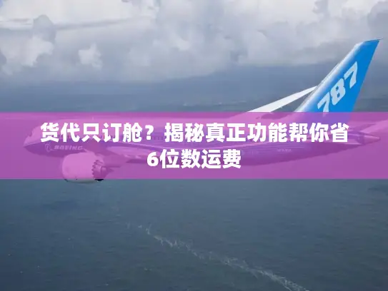 货代只订舱？揭秘真正功能帮你省6位数运费