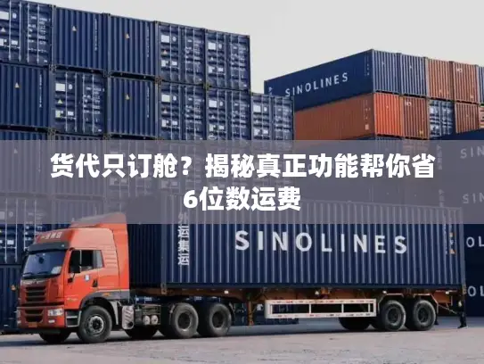货代只订舱？揭秘真正功能帮你省6位数运费