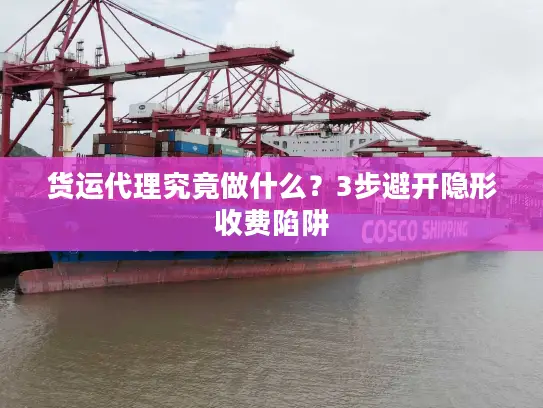 货运代理究竟做什么？3步避开隐形收费陷阱