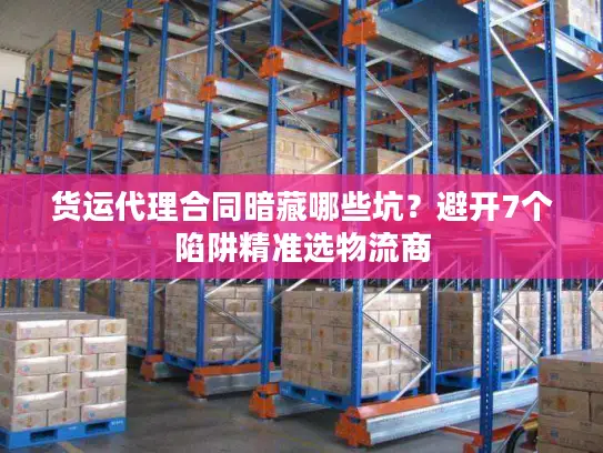 货运代理合同暗藏哪些坑？避开7个陷阱精准选物流商