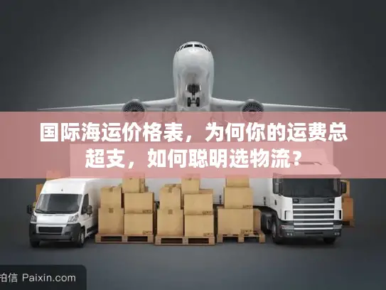 国际海运价格表，为何你的运费总超支，如何聪明选物流？