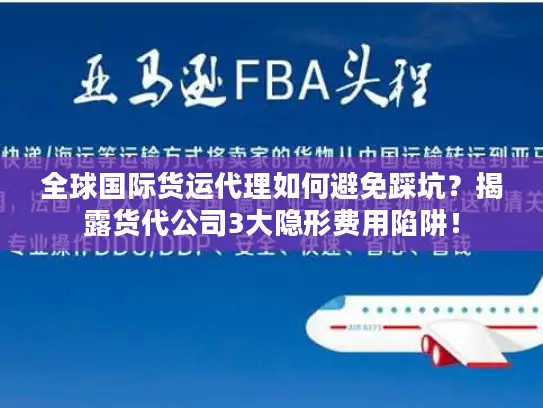 全球国际货运代理如何避免踩坑？揭露货代公司3大隐形费用陷阱！