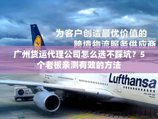 广州货运代理公司怎么选不踩坑？5个老板亲测有效的方法