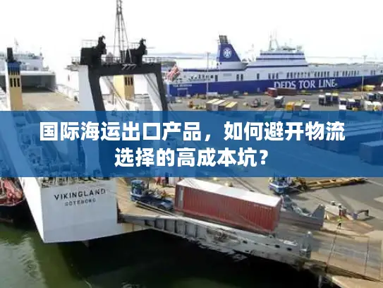 国际海运出口产品，如何避开物流选择的高成本坑？