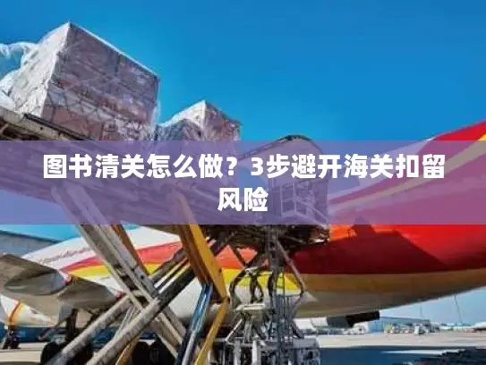 图书清关怎么做？3步避开海关扣留风险