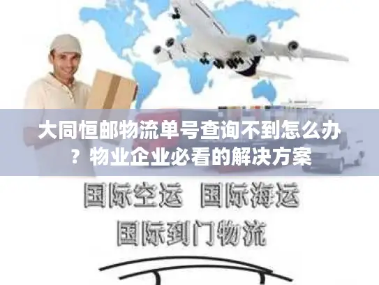 大同恒邮物流单号查询不到怎么办？物业企业必看的解决方案