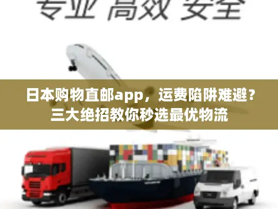 日本购物直邮app，运费陷阱难避？三大绝招教你秒选最优物流