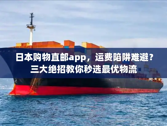 日本购物直邮app，运费陷阱难避？三大绝招教你秒选最优物流