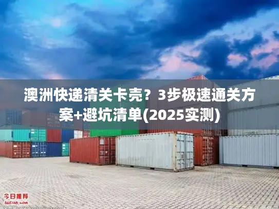 澳洲快递清关卡壳？3步极速通关方案+避坑清单(2025实测)