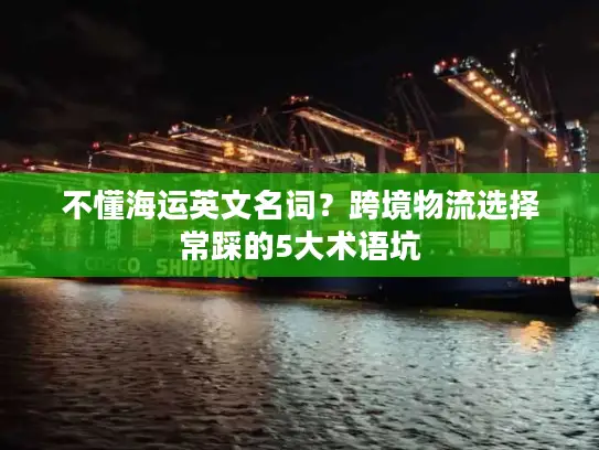 不懂海运英文名词？跨境物流选择常踩的5大术语坑