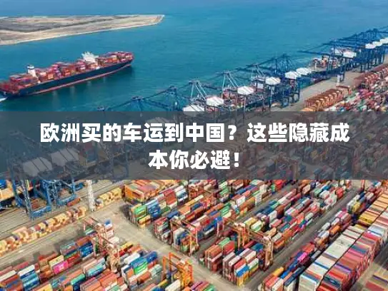 欧洲买的车运到中国？这些隐藏成本你必避！