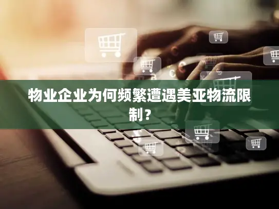 物业企业为何频繁遭遇美亚物流限制？