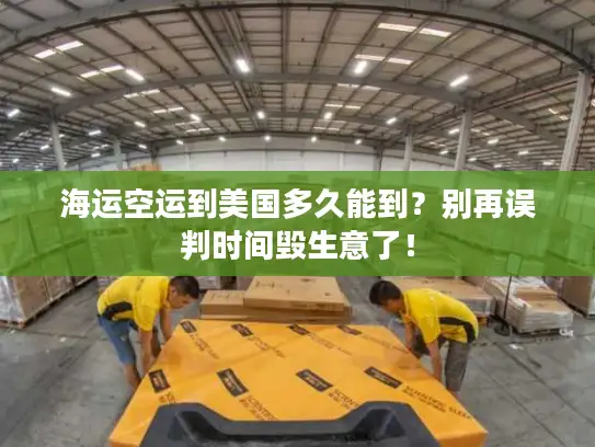 海运空运到美国多久能到？别再误判时间毁生意了！