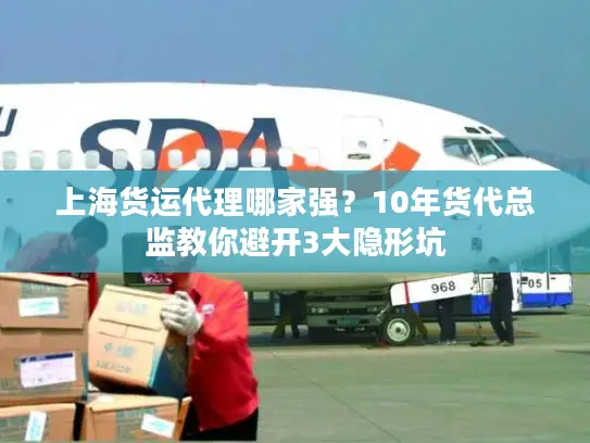上海货运代理哪家强？10年货代总监教你避开3大隐形坑