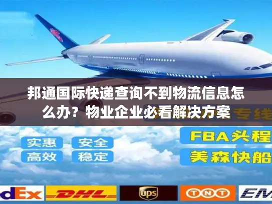 邦通国际快递查询不到物流信息怎么办？物业企业必看解决方案