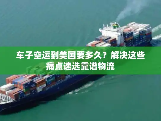 车子空运到美国要多久？解决这些痛点速选靠谱物流