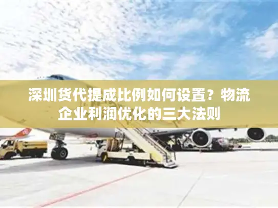 深圳货代提成比例如何设置？物流企业利润优化的三大法则