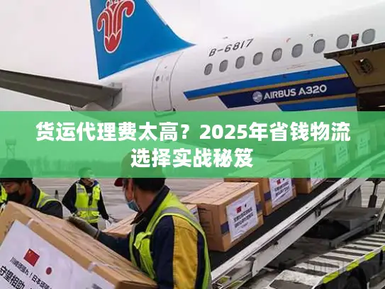 货运代理费太高？2025年省钱物流选择实战秘笈