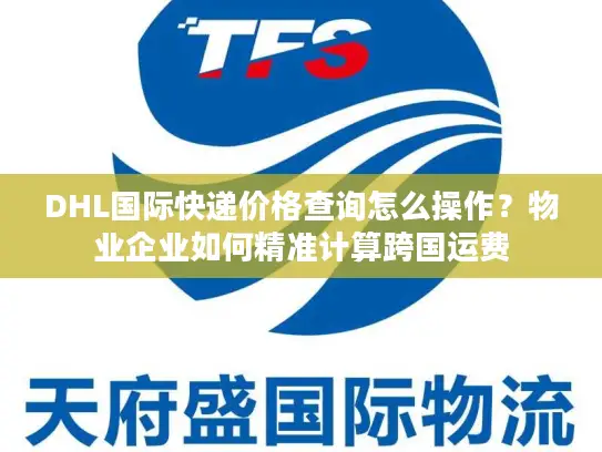 DHL国际快递价格查询怎么操作？物业企业如何精准计算跨国运费