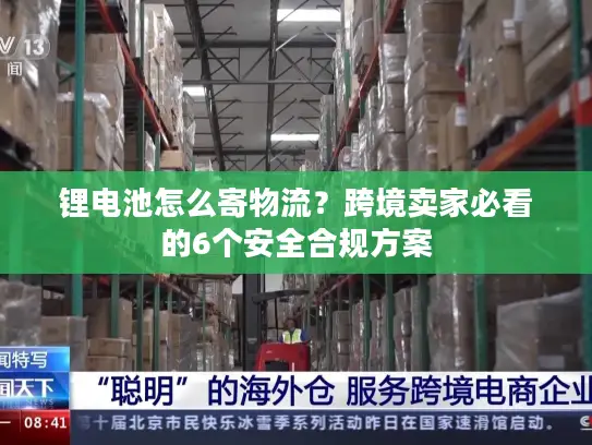 锂电池怎么寄物流？跨境卖家必看的6个安全合规方案