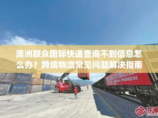 澳洲联众国际快递查询不到信息怎么办？跨境物流常见问题解决指南