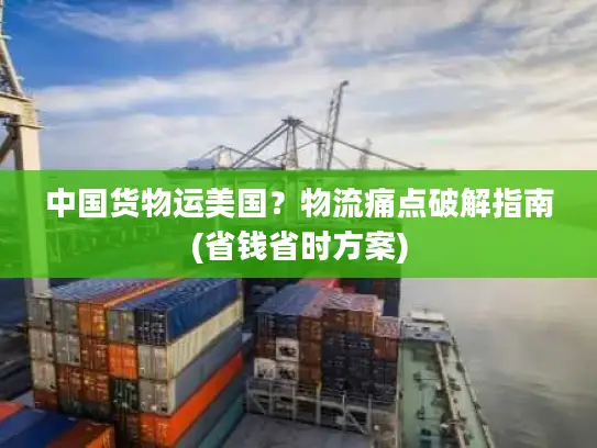 中国货物运美国？物流痛点破解指南(省钱省时方案)