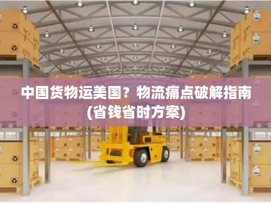 中国货物运美国？物流痛点破解指南(省钱省时方案)