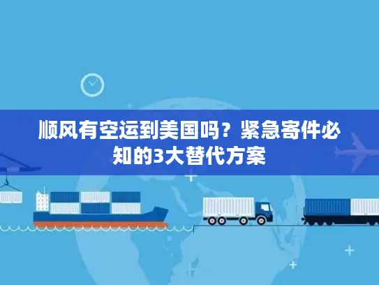 顺风有空运到美国吗？紧急寄件必知的3大替代方案