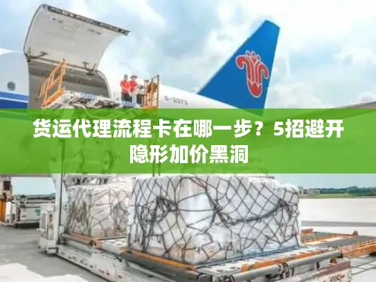 货运代理流程卡在哪一步？5招避开隐形加价黑洞