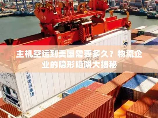主机空运到美国需要多久？物流企业的隐形陷阱大揭秘
