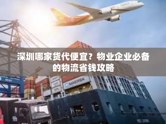 深圳哪家货代便宜?物业企业必备的物流省钱攻略 深圳哪家货代便宜?物业企业必备的物流省钱攻略