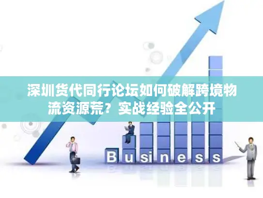 深圳货代同行论坛如何破解跨境物流资源荒？实战经验全公开