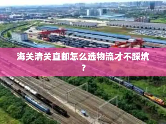 海关清关直邮怎么选物流才不踩坑？