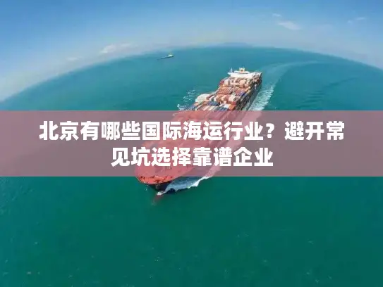 北京有哪些国际海运行业？避开常见坑选择靠谱企业