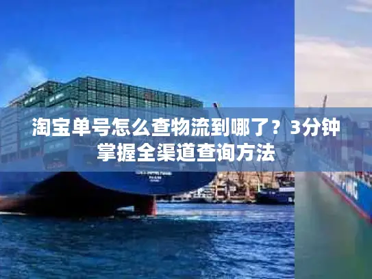 淘宝单号怎么查物流到哪了？3分钟掌握全渠道查询方法