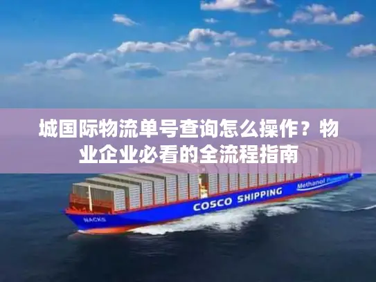 城国际物流单号查询怎么操作？物业企业必看的全流程指南