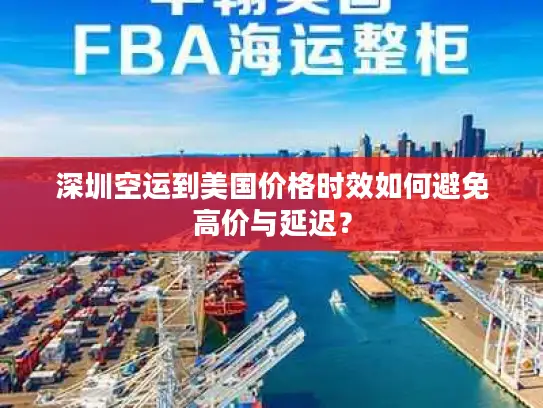 深圳空运到美国价格时效如何避免高价与延迟？