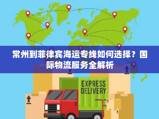 常州到菲律宾海运专线如何选择？国际物流服务全解析