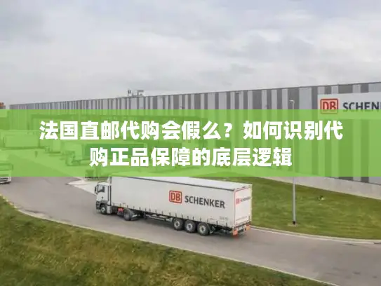 法国直邮代购会假么？如何识别代购正品保障的底层逻辑