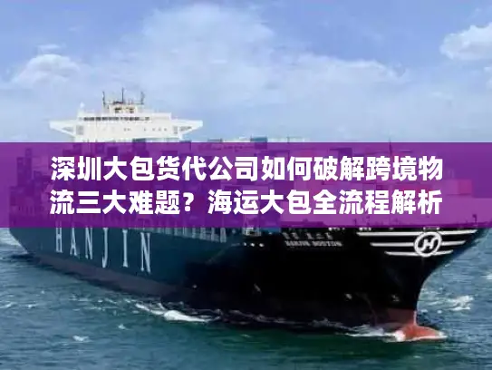 深圳大包货代公司如何破解跨境物流三大难题？海运大包全流程解析