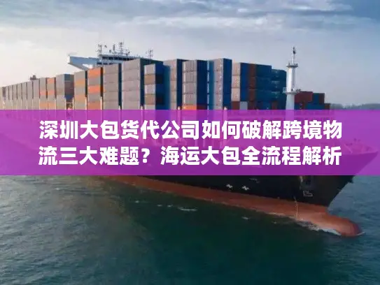 深圳大包货代公司如何破解跨境物流三大难题？海运大包全流程解析