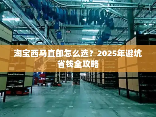 淘宝西马直邮怎么选？2025年避坑省钱全攻略