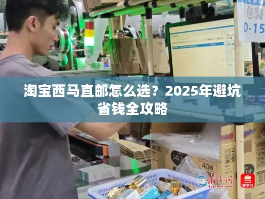 淘宝西马直邮怎么选？2025年避坑省钱全攻略