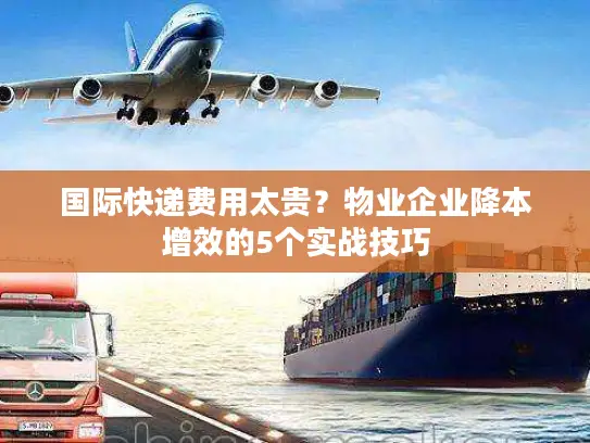 国际快递费用太贵？物业企业降本增效的5个实战技巧