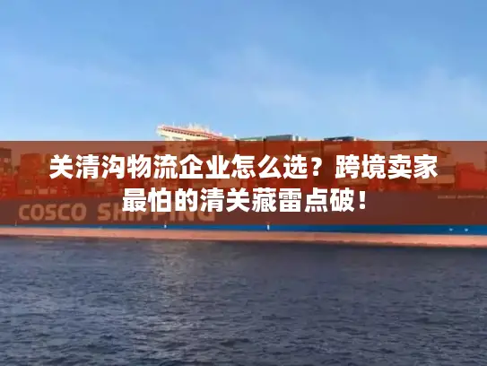 关清沟物流企业怎么选？跨境卖家最怕的清关藏雷点破！